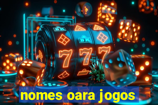 nomes oara jogos